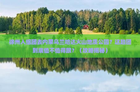 徐州去内蒙乌兰哈达火山地质公园大型旅游团