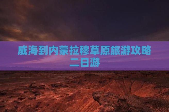 威海到内蒙希拉穆仁草原二日游