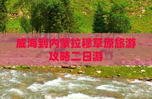 威海到内蒙希拉穆仁草原二日游