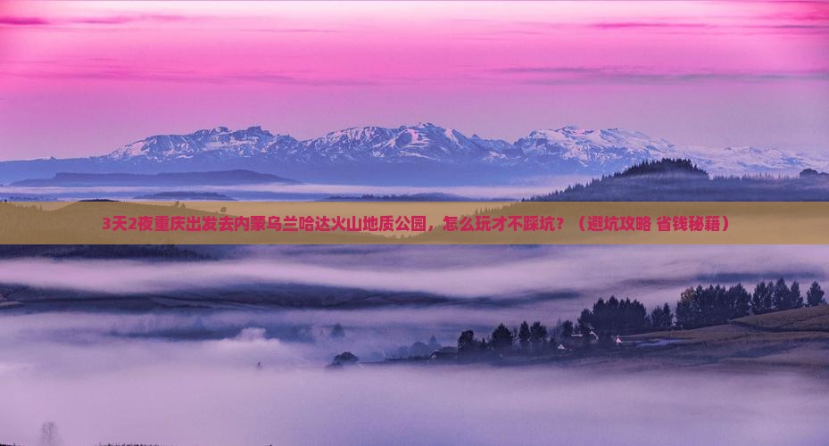 重庆去内蒙乌兰哈达火山地质公园一日游