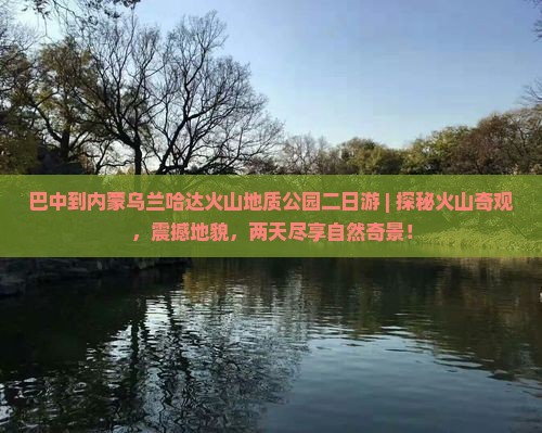 巴中到内蒙乌兰哈达火山地质公园二日游