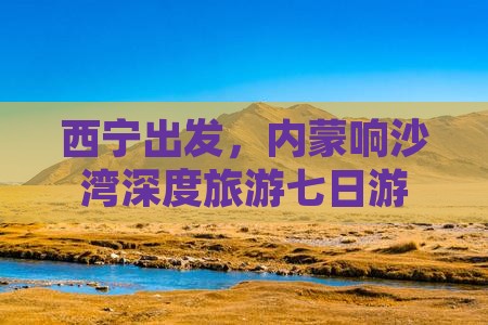 西宁到内蒙响沙湾七日游