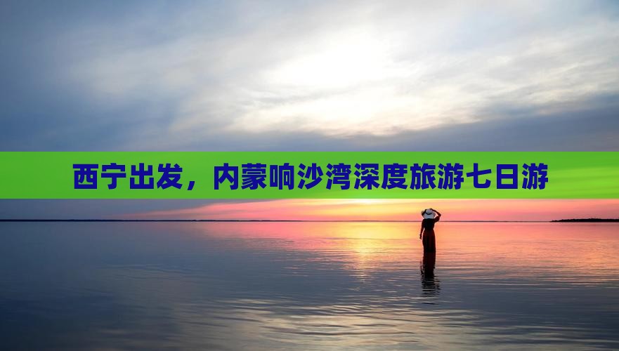 西宁到内蒙响沙湾七日游