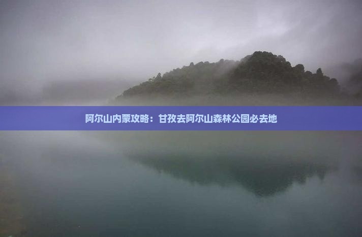 甘孜去内蒙阿尔山国家森林公园必去地