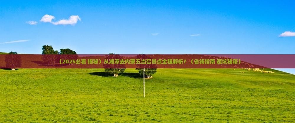 湘潭到内蒙五当召景点