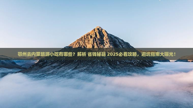 鄂州去内蒙旅游小吃 鄂州去内蒙旅游小吃