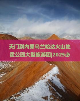 天门到内蒙乌兰哈达火山地质公园大型旅游团