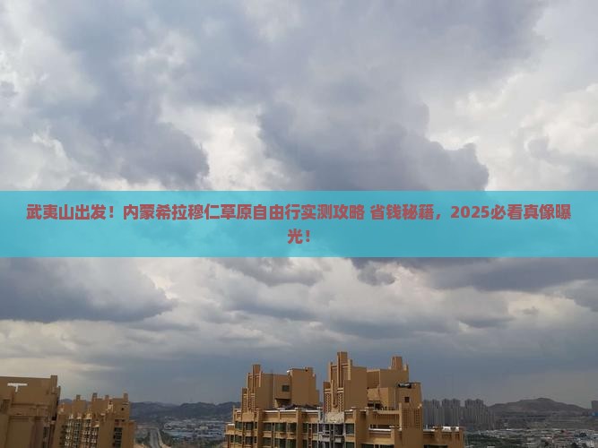武夷山去内蒙希拉穆仁草原自由团 武夷山去内蒙希拉穆仁草原自由团