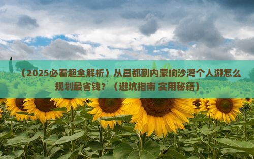 昌都到内蒙响沙湾个人游