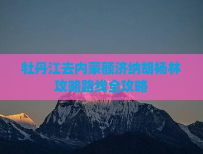 牡丹江去内蒙额济纳胡杨林攻略