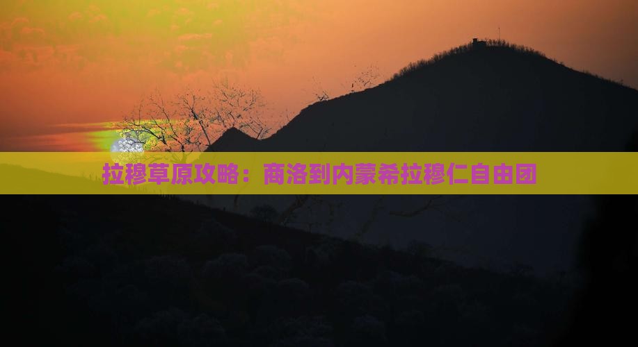 商洛到内蒙希拉穆仁草原自由团
