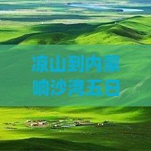 凉山到内蒙响沙湾五日游 凉山到内蒙响沙湾五日游