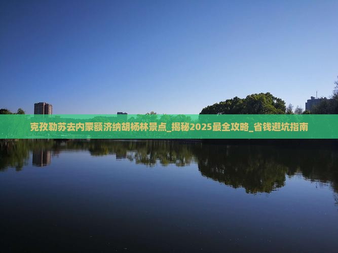 克孜勒苏去内蒙额济纳胡杨林景点