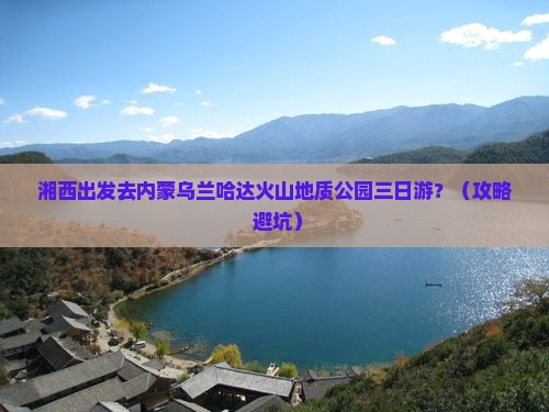 湘西到内蒙乌兰哈达火山地质公园三日游