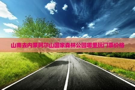 山南去内蒙阿尔山国家森林公园哪里玩