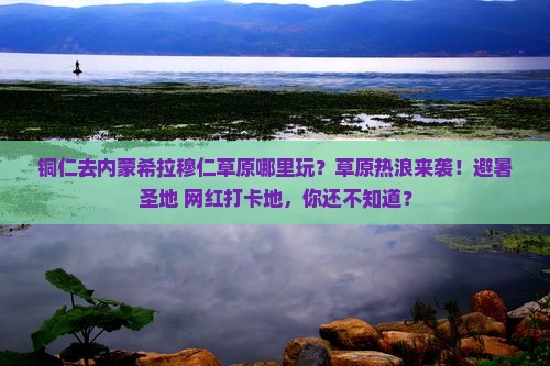 铜仁去内蒙希拉穆仁草原哪里玩