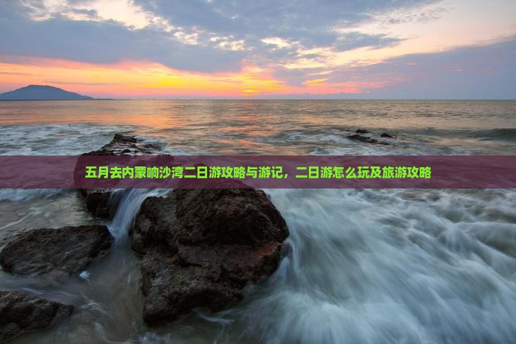 五月去内蒙响沙湾二日游