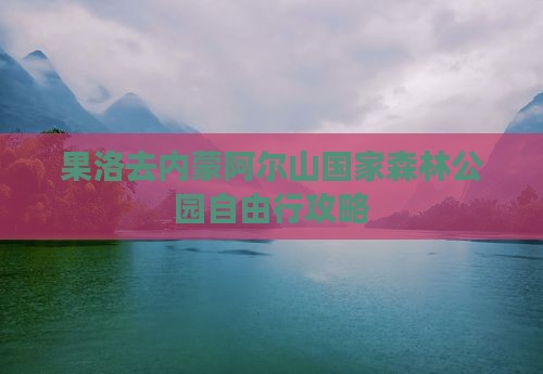 果洛去内蒙阿尔山国家森林公园自由行
