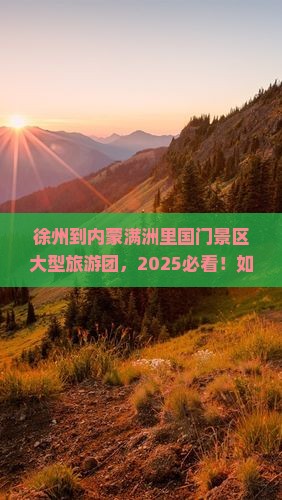徐州到内蒙满洲里国门景区大型旅游团 徐州到内蒙满洲里国门景区大型旅游团