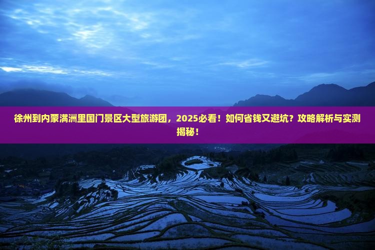徐州到内蒙满洲里国门景区大型旅游团 徐州到内蒙满洲里国门景区大型旅游团