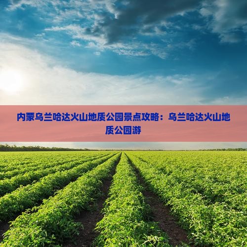 连云港到内蒙乌兰哈达火山地质公园景点