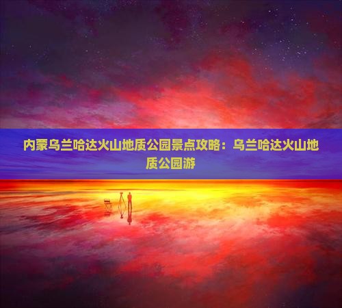 连云港到内蒙乌兰哈达火山地质公园景点