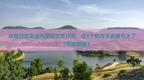 宿迁去内蒙成吉思汗陵必去地