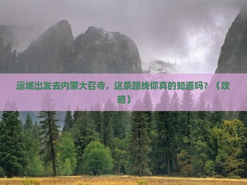 运城去内蒙大召寺必去地