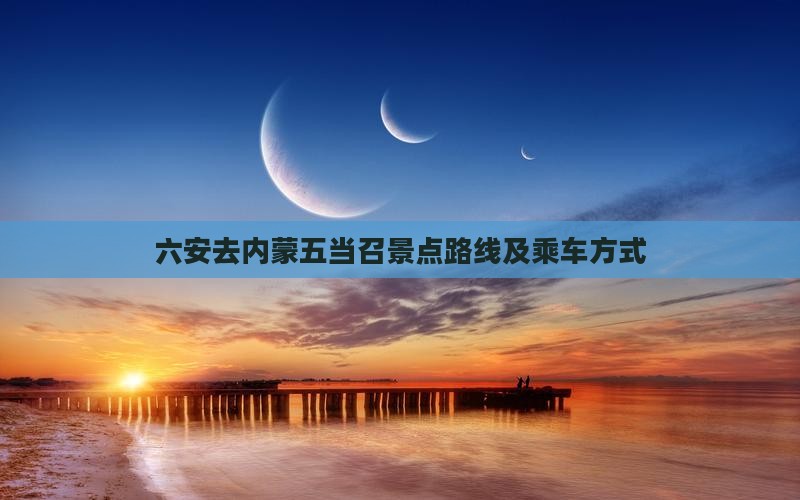 六安去内蒙五当召景点