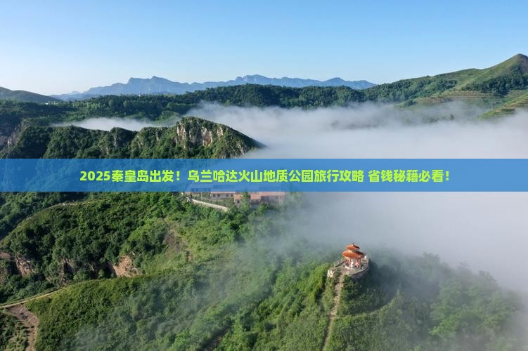 秦皇岛去内蒙乌兰哈达火山地质公园旅行社
