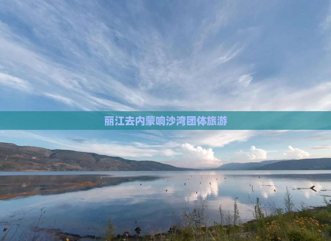 丽江去内蒙响沙湾团体旅游