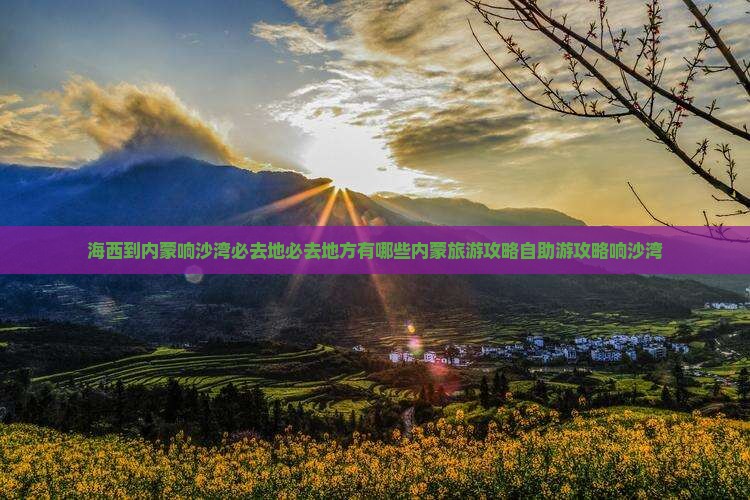 海西到内蒙响沙湾必去地