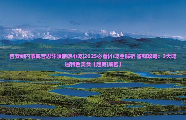 吉安到内蒙成吉思汗陵旅游小吃