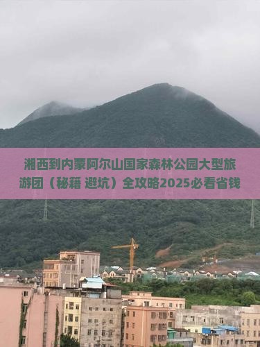 湘西到内蒙阿尔山国家森林公园大型旅游团