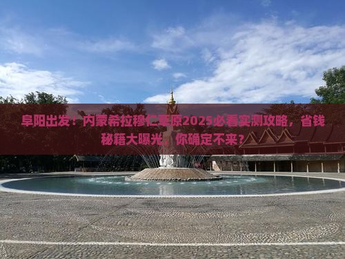 阜阳去内蒙希拉穆仁草原大型旅游团