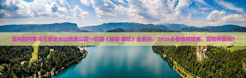 玉树到内蒙乌兰哈达火山地质公园一日游