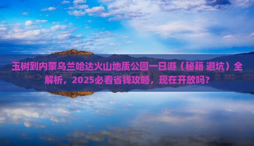 玉树到内蒙乌兰哈达火山地质公园一日游