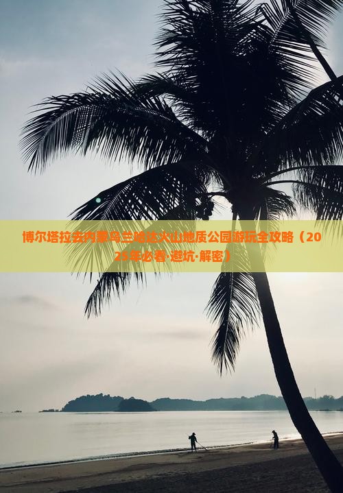 博尔塔拉去内蒙乌兰哈达火山地质公园哪里玩