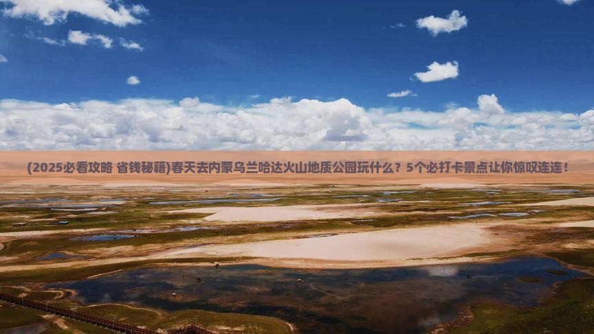 春天到内蒙乌兰哈达火山地质公园景点