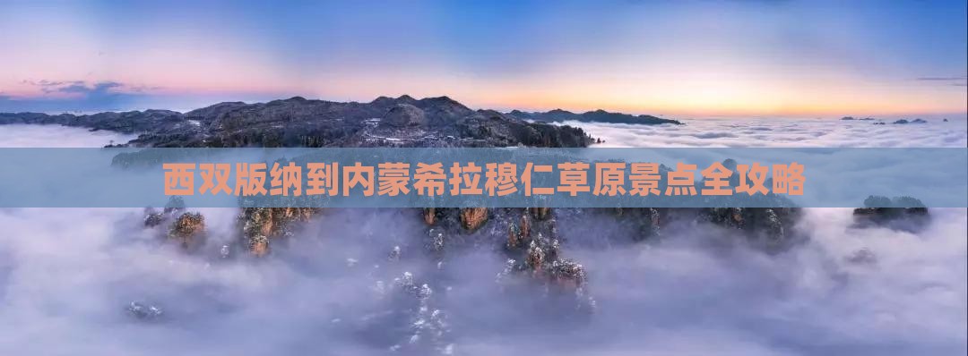 西双版纳到内蒙希拉穆仁草原景点
