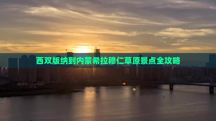 西双版纳到内蒙希拉穆仁草原景点