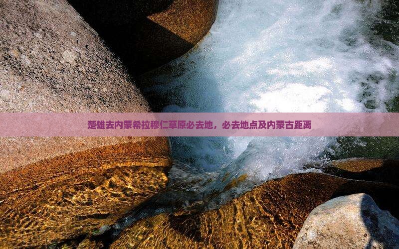楚雄去内蒙希拉穆仁草原必去地