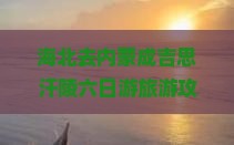 海北去内蒙成吉思汗陵六日游