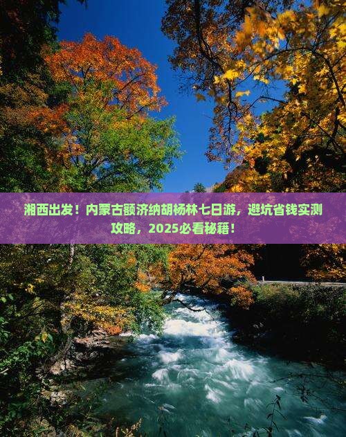 湘西到内蒙额济纳胡杨林七日游
