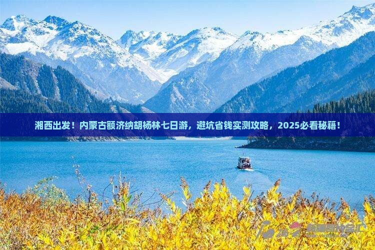 湘西到内蒙额济纳胡杨林七日游