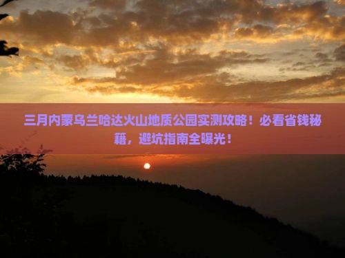 三月到内蒙乌兰哈达火山地质公园攻略