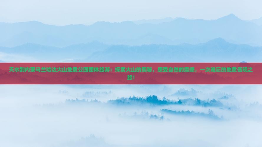 天水到内蒙乌兰哈达火山地质公园团体旅游