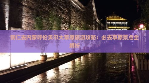 铜仁去内蒙呼伦贝尔大草原必去地