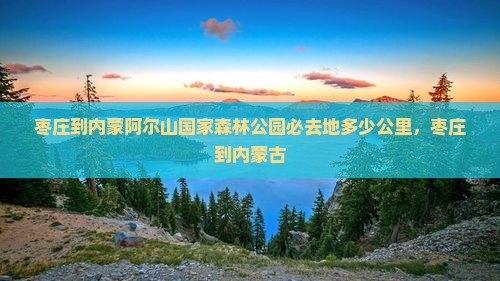 枣庄到内蒙阿尔山国家森林公园必去地