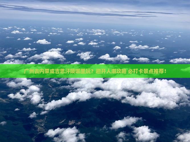 广州去内蒙成吉思汗陵哪里玩